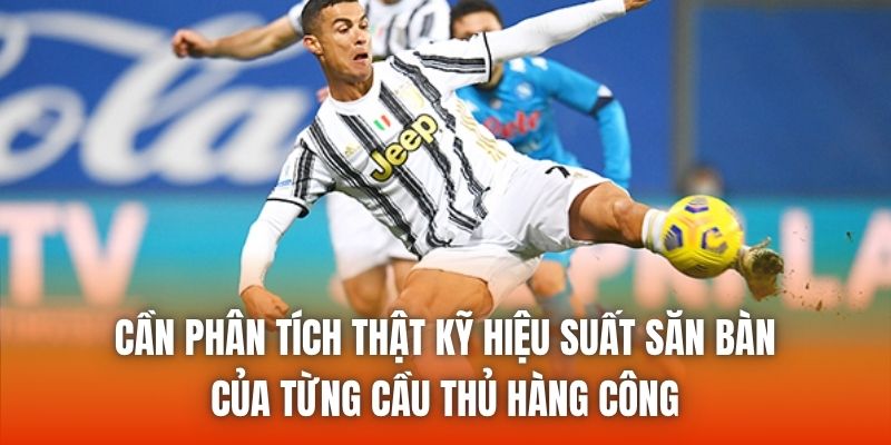 Cần phân tích thật kỹ hiệu suất săn bàn của từng cầu thủ hàng công