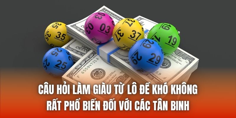 Câu hỏi làm giàu từ lô đề khó không rất phổ biến đối với các tân binh