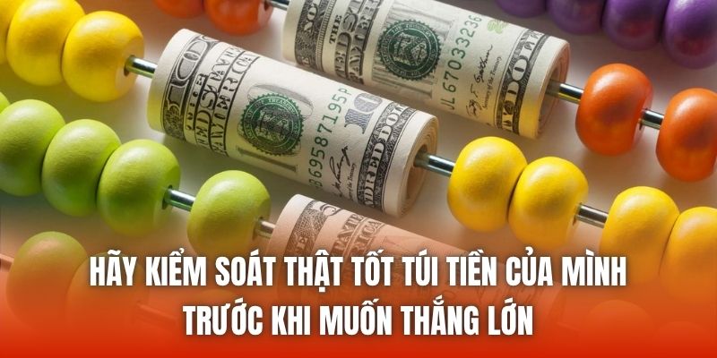 Hãy kiểm soát thật tốt túi tiền của mình trước khi muốn thắng lớn