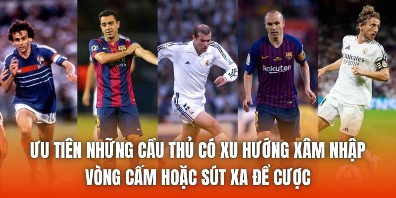Ưu tiên những cầu thủ có xu hướng xâm nhập vòng cấm hoặc sút xa để cược